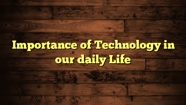 Importance of Technology in our daily Life