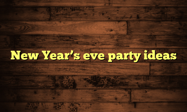 New Year’s eve party ideas