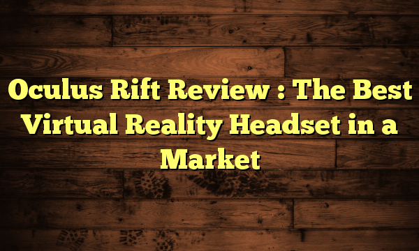 Oculus Rift Review : The Best Virtual Reality Headset in a Market