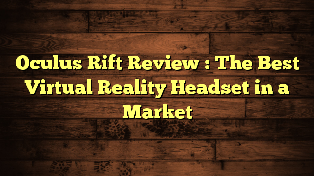 Oculus Rift Review : The Best Virtual Reality Headset in a Market