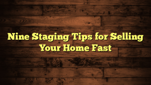 Nine Staging Tips for Selling Your Home Fast
